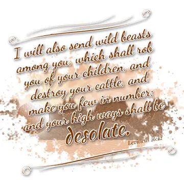 Leviticus 26:22 – I will also send wild beasts among you, which shall rob you of your children, and destroy your cattle, and make you few in number; and your high ways…