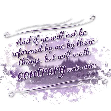 Leviticus 26:23 – And if ye will not be reformed by me by these things, but will walk contrary unto me;