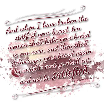 Leviticus 26:26 – And when I have broken the staff of your bread, ten women shall bake your bread in one oven, and they shall deliver you your bread again by weight…