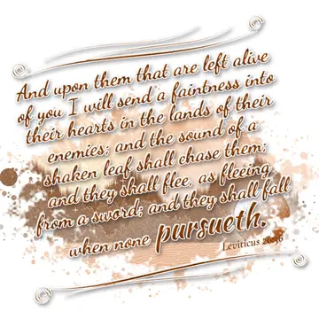 Leviticus 26:36 – And upon them that are left alive of you I will send a faintness into their hearts in the lands of their enemies; and the sound of a shaken leaf…