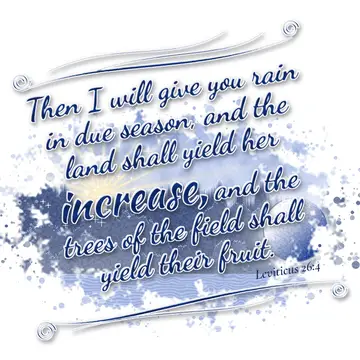 Leviticus 26:4 – Then I will give you rain in due season, and the land shall yield her increase, and the trees of the field shall yield their fruit.
