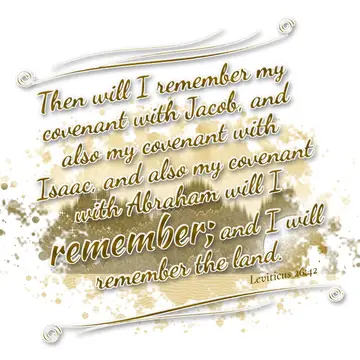 Leviticus 26:42 – Then will I remember my covenant with Jacob, and also my covenant with Isaac, and also my covenant with Abraham will I remember; and I will remember…