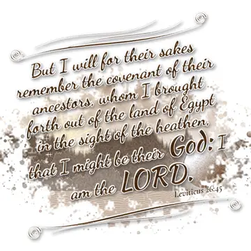 Leviticus 26:45 – But I will for their sakes remember the covenant of their ancestors, whom I brought forth out of the land of Egypt in the sight of the heathen, that…