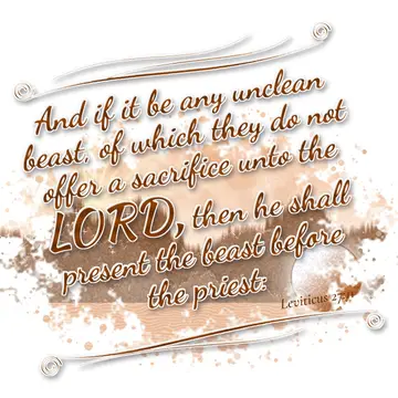 Leviticus 27:11 – And if it be any unclean beast, of which they do not offer a sacrifice unto the LORD, then he shall present the beast before the priest: