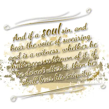 Leviticus 5:1 – And if a soul sin, and hear the voice of swearing, and is a witness, whether he hath seen or known of it; if he do not utter it, then he…