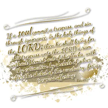 Leviticus 5:15 – If a soul commit a trespass, and sin through ignorance, in the holy things of the LORD; then he shall bring for his trespass unto the LORD a ram…