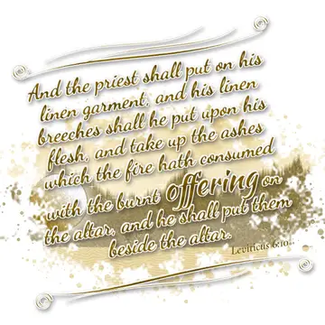 Leviticus 6:10 – And the priest shall put on his linen garment, and his linen breeches shall he put upon his flesh, and take up the ashes which the fire hath consumed…