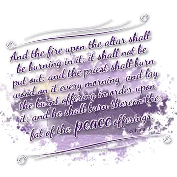 Leviticus 6:12 – And the fire upon the altar shall be burning in it; it shall not be put out: and the priest shall burn wood on it every morning, and lay the burnt…