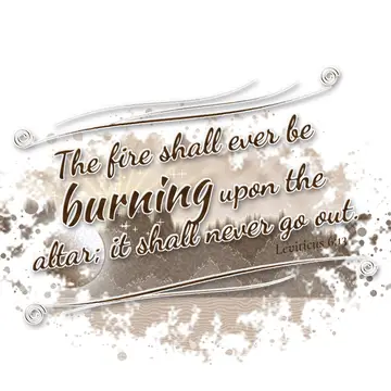 Leviticus 6:13 – The fire shall ever be burning upon the altar; it shall never go out.