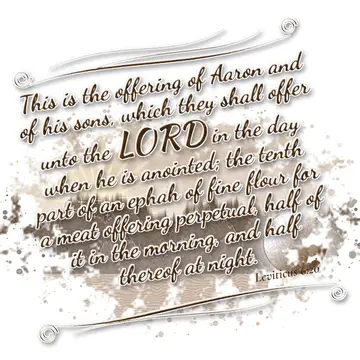Leviticus 6:20 – This is the offering of Aaron and of his sons, which they shall offer unto the LORD in the day when he is anointed; the tenth part of an ephah of…