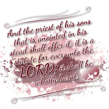 Leviticus 6:22 – And the priest of his sons that is anointed in his stead shall offer it: it is a statute for ever unto the LORD; it shall be wholly burnt.