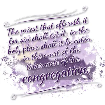 Leviticus 6:26 – The priest that offereth it for sin shall eat it: in the holy place shall it be eaten, in the court of the tabernacle of the congregation.