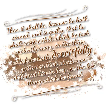 Leviticus 6:4 – Then it shall be, because he hath sinned, and is guilty, that he shall restore that which he took violently away, or the thing which he hath…