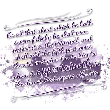 Leviticus 6:5 – Or all that about which he hath sworn falsely; he shall even restore it in the principal, and shall add the fifth part more thereto, and give it unto…