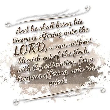 Leviticus 6:6 – And he shall bring his trespass offering unto the LORD, a ram without blemish out of the flock, with thy estimation, for a trespass offering, unto…