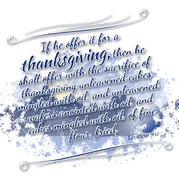 Leviticus 7:12 – If he offer it for a thanksgiving, then he shall offer with the sacrifice of thanksgiving unleavened cakes mingled with oil, and unleavened wafers…