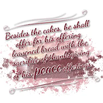 Leviticus 7:13 – Besides the cakes, he shall offer for his offering leavened bread with the sacrifice of thanksgiving of his peace offerings.