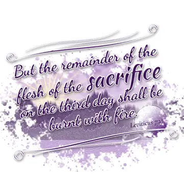 Leviticus 7:17 – But the remainder of the flesh of the sacrifice on the third day shall be burnt with fire.