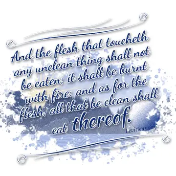 Leviticus 7:19 – And the flesh that toucheth any unclean thing shall not be eaten; it shall be burnt with fire: and as for the flesh, all that be clean shall eat…