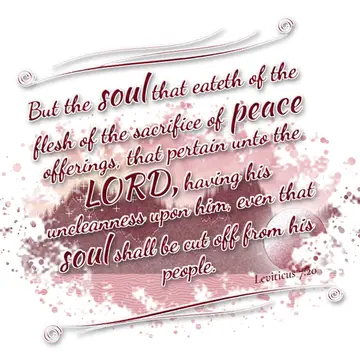 Leviticus 7:20 – But the soul that eateth of the flesh of the sacrifice of peace offerings, that pertain unto the LORD, having his uncleanness upon him, even that…