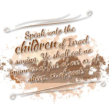 Leviticus 7:23 – Speak unto the children of Israel, saying, Ye shall eat no manner of fat, of ox, or of sheep, or of goat.