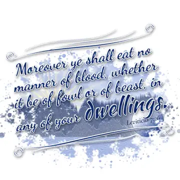 Leviticus 7:26 – Moreover ye shall eat no manner of blood, whether it be of fowl or of beast, in any of your dwellings.