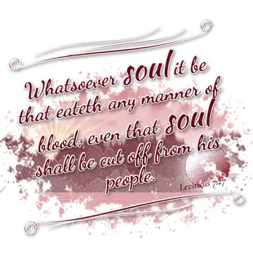 Leviticus 7:27 – Whatsoever soul it be that eateth any manner of blood, even that soul shall be cut off from his people.