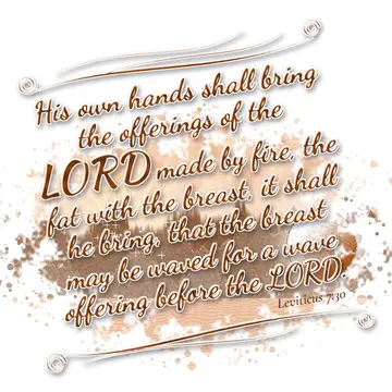 Leviticus 7:30 – His own hands shall bring the offerings of the LORD made by fire, the fat with the breast, it shall he bring, that the breast may be waved for a wave…