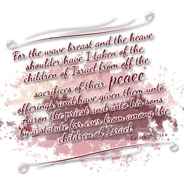 Leviticus 7:34 – For the wave breast and the heave shoulder have I taken of the children of Israel from off the sacrifices of their peace offerings, and have given…