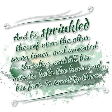 Leviticus 8:11 – And he sprinkled thereof upon the altar seven times, and anointed the altar and all his vessels, both the laver and his foot, to sanctify them.