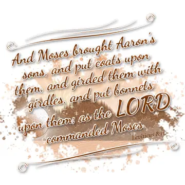 Leviticus 8:13 – And Moses brought Aaron's sons, and put coats upon them, and girded them with girdles, and put bonnets upon them; as the LORD commanded Moses.