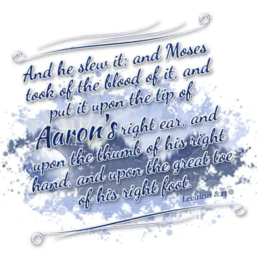 Leviticus 8:23 – And he slew it; and Moses took of the blood of it, and put it upon the tip of Aaron's right ear, and upon the thumb of his right hand, and upon the…