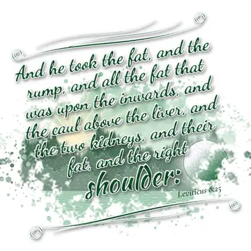 Leviticus 8:25 – And he took the fat, and the rump, and all the fat that was upon the inwards, and the caul above the liver, and the two kidneys, and their fat, and…