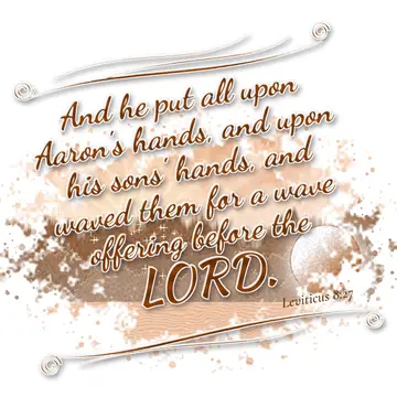 Leviticus 8:27 – And he put all upon Aaron's hands, and upon his sons' hands, and waved them for a wave offering before the LORD.