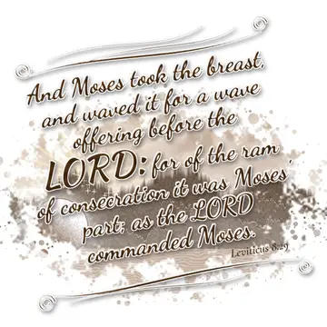 Leviticus 8:29 – And Moses took the breast, and waved it for a wave offering before the LORD: for of the ram of consecration it was Moses' part; as the LORD commanded…