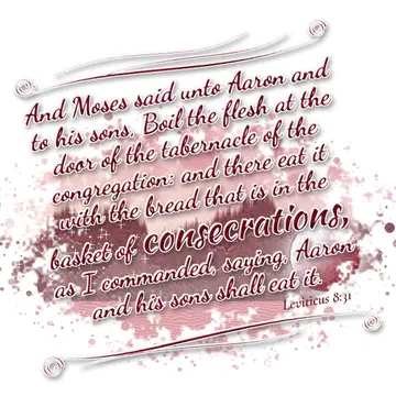 Leviticus 8:31 – And Moses said unto Aaron and to his sons, Boil the flesh at the door of the tabernacle of the congregation: and there eat it with the bread that is…