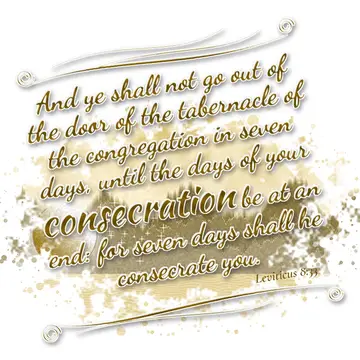 Leviticus 8:33 – And ye shall not go out of the door of the tabernacle of the congregation in seven days, until the days of your consecration be at an end: for seven…