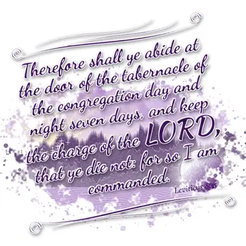 Leviticus 8:35 – Therefore shall ye abide at the door of the tabernacle of the congregation day and night seven days, and keep the charge of the LORD, that ye die…