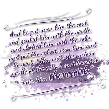 Leviticus 8:7 – And he put upon him the coat, and girded him with the girdle, and clothed him with the robe, and put the ephod upon him, and he girded him with the…