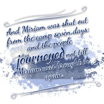 Numbers 12:15 – And Miriam was shut out from the camp seven days: and the people journeyed not till Miriam was brought in again.