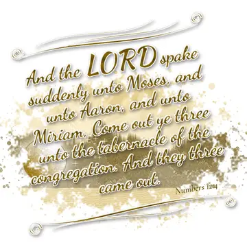 Numbers 12:4 – And the LORD spake suddenly unto Moses, and unto Aaron, and unto Miriam, Come out ye three unto the tabernacle of the congregation. And they three…