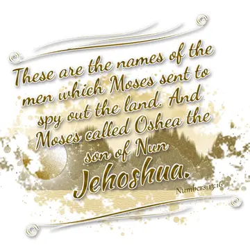 Numbers 13:16 – These are the names of the men which Moses sent to spy out the land. And Moses called Oshea the son of Nun Jehoshua.
