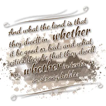 Numbers 13:19 – And what the land is that they dwell in, whether it be good or bad; and what cities they be that they dwell in, whether in tents, or in strong holds;