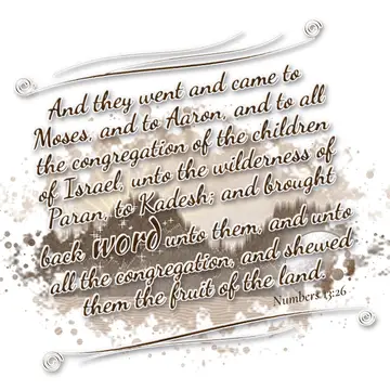 Numbers 13:26 – And they went and came to Moses, and to Aaron, and to all the congregation of the children of Israel, unto the wilderness of Paran, to Kadesh; and…