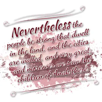 Numbers 13:28 – Nevertheless the people be strong that dwell in the land, and the cities are walled, and very great: and moreover we saw the children of Anak there.