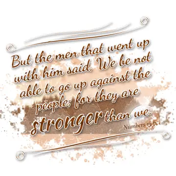 Numbers 13:31 – But the men that went up with him said, We be not able to go up against the people; for they are stronger than we.