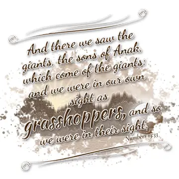 Numbers 13:33 – And there we saw the giants, the sons of Anak, which come of the giants: and we were in our own sight as grasshoppers, and so we were in their sight.