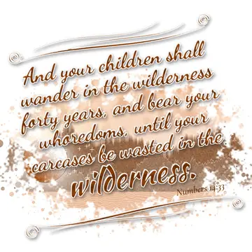 Numbers 14:33 – And your children shall wander in the wilderness forty years, and bear your whoredoms, until your carcases be wasted in the wilderness.