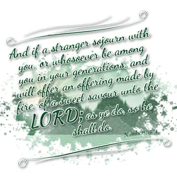 Numbers 15:14 – And if a stranger sojourn with you, or whosoever be among you in your generations, and will offer an offering made by fire, of a sweet savour unto…