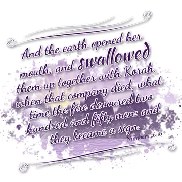 Numbers 26:10 – And the earth opened her mouth, and swallowed them up together with Korah, when that company died, what time the fire devoured two hundred and fifty…